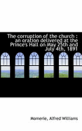 The Corruption of the Church: An Oration Delivered at the Prince's Hall on May 25th and July 4th, 1