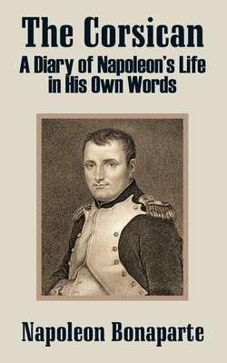 The Corsican: A Diary of Napoleon's Life in His Own Words - Bonaparte, Napoleon, and Johnston, R M (Compiled by)
