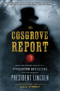 The Cosgrove Report: Being the Private Inquiry of a Pinkerton Detective Into the Death of President Lincoln