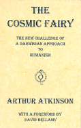 The Cosmic Fairy: The New Challenge of a Darwinian Approach to Humanism - Atkinson, Arthur, and Bellamy, David (Foreword by)