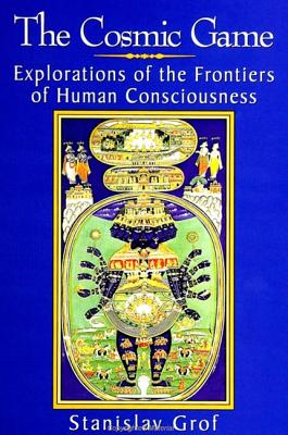 The Cosmic Game: Explorations of the Frontiers of Human Consciousness - Grof, Stanislav, M.D.