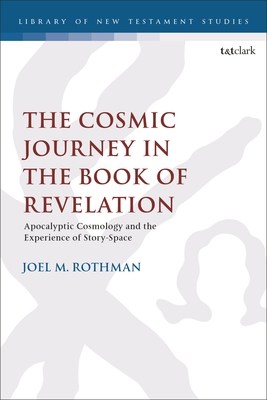 The Cosmic Journey in the Book of Revelation: Apocalyptic Cosmology and the Experience of Story-Space - Rothman, Joel M