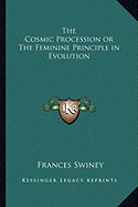 The Cosmic Procession or The Feminine Principle in Evolution - Swiney, Frances