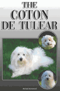 The Coton de Tulear: A Complete and Comprehensive Owners Guide To: Buying, Owning, Health, Grooming, Training, Obedience, Understanding and Caring for Your Coton de Tulear