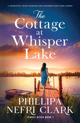 The Cottage at Whisper Lake: A completely heart-warming and unforgettable page-turner - Clark, Phillipa Nefri