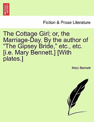 The Cottage Girl; or, the Marriage-Day. By the author of "The Gipsey Bride," etc., etc. [i.e. Mary Bennett.] [With plates.] - Bennett, Mary