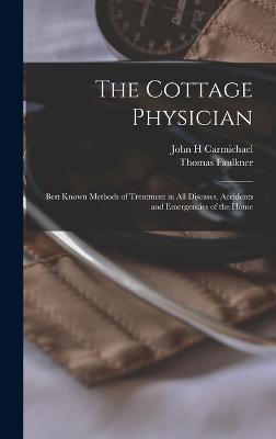 The Cottage Physician: Best Known Methods of Treatment in all Diseases, Accidents and Emergencies of the Home - Faulkner, Thomas, and Carmichael, John H