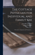 The Cottage Physician for Individual and Family Use: Prevention, Symptoms and Treatment ...