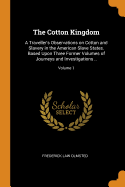The Cotton Kingdom: A Traveller's Observations on Cotton and Slavery in the American Slave States. Based Upon Three Former Volumes of Journeys and Investigations ..; Volume 1