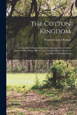 The Cotton Kingdom: A Traveller's Observations On Cotton and Slavery in the American Slave States. Based Upon Three Former Volumes of Journeys and Investigations - Olmsted, Frederick Law