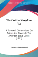 The Cotton Kingdom V2: A Traveler's Observations On Cotton And Slavery In The American Slave States (1861)