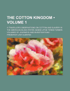 The Cotton Kingdom (Volume 1); A Traveller's Observations on Cotton and Slavery in the American Slave States. Based Upon Three Former Volumes of Journeys and Investigations