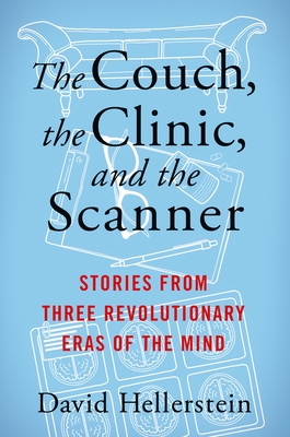 The Couch, the Clinic, and the Scanner: Stories from Three Revolutionary Eras of the Mind - Hellerstein, David