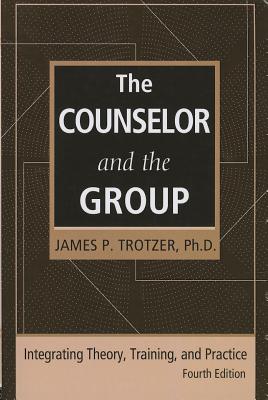 The Counselor and the Group, fourth edition: Integrating Theory, Training, and Practice - Trotzer, James P.