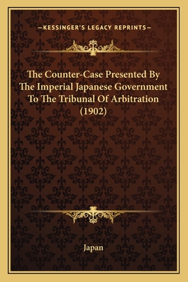 The Counter-Case Presented by the Imperial Japanese Government to the Tribunal of Arbitration (1902) - Japan