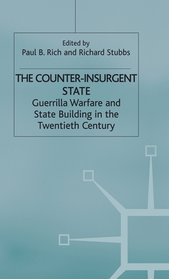 The Counter-Insurgent State: Guerrilla Warfare and State Building in the Twentieth Century - Rich, P (Editor), and Stubbs, R (Editor)