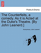 The Counterfeits, a Comedy. as It Is Acted at the Duke's Theatre. [By John Leanerd.]