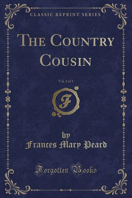 The Country Cousin, Vol. 2 of 3 (Classic Reprint) - Peard, Frances Mary