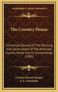 The Country House: A Practical Manual of the Planning and Construction of the American Country Home and Its Surroundings