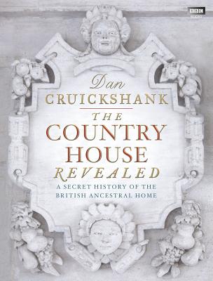 The Country House Revealed: A Secret History of the British Ancestral Home - Cruickshank, Dan