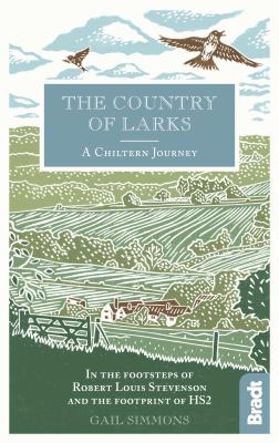 The Country of Larks: A Chiltern Journey: In the footsteps of Robert Louis Stevenson and the footprint of HS2 - Simmons, Gail