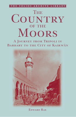 The Country of the Moors: A Journey from Tripoli in Barbary to the City of Kairwan - Rae, Edward