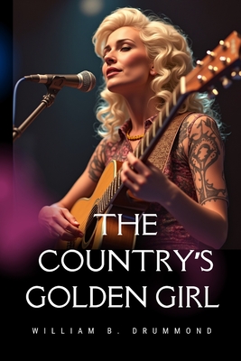 The Country's Golden Girl: The Unfiltered Story of Dolly Parton, A Tale of Tenacity, Talent, and Timeless Charm - B Drummond, William