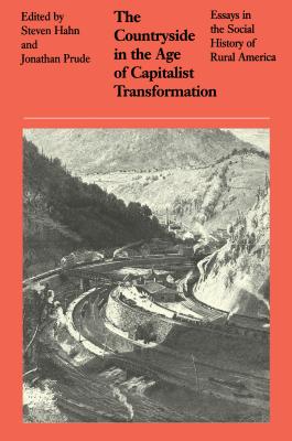 The Countryside in the Age of Capitalist Transformation: Essays in the Social History of Rural America - Hahn, Steven (Editor), and Prude, Jonathan (Editor)