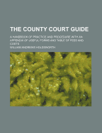 The County Court Guide: A Handbook of Practice and Procedure with an Appendix of Useful Forms and Table of Fees and Costs