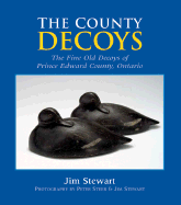 The County Decoys: The Fine Old Decoys of Prince Edward County, Ontario - Stewart, Jim (Photographer), and Steer, Peter (Photographer)