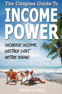 The Couples Guide To Income Power: Increase Income, Destroy Debt, Retire Young
