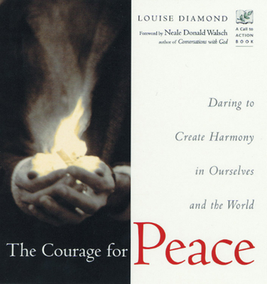 The Courage for Peace: Creating Harmony in Ourselves and the World - Diamond, Louise, and Clow, Gerry (Foreword by)