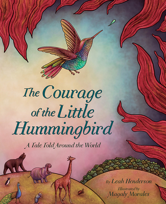 The Courage of the Little Hummingbird: A Tale Told Around the World - Henderson, Leah