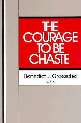 The Courage to Be Chaste - Groeschel, Benedict J, Fr., C.F.R.