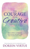 The Courage to be Creative: How to Believe in Yourself, Your Dreams and Ideas, and Your Creative Career Path