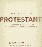 The Courage to Be Protestant: Truth-Lovers, Marketers, and Emergents in the Postmodern World