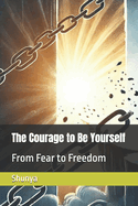 The Courage to Be Yourself: From Fear to Freedom