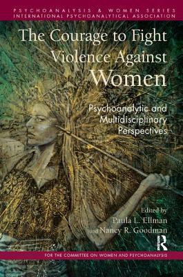 The Courage to Fight Violence Against Women: Psychoanalytic and Multidisciplinary Perspectives - Ellman, Paula L. (Editor), and Goodman, Nancy R. (Editor)