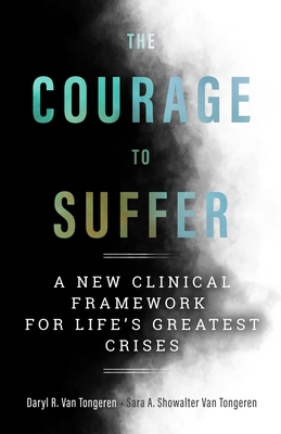 The Courage to Suffer: A New Clinical Framework for Life's Greatest Crises - Van Tongeren, Daryl R, and Showalter Van Tongeren, Sara A