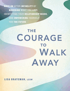 The Courage to Walk Away: Move on After Infidelity by Mourning What You Lost, Identifying Your Relationship Needs, and Empowering Yourself for the Future