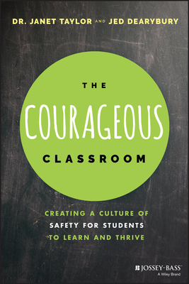 The Courageous Classroom: Creating a Culture of Safety for Students to Learn and Thrive - Taylor, Janet, and Dearybury, Jed