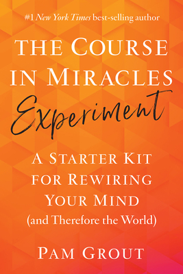 The Course in Miracles Experiment: A Starter Kit for Rewiring Your Mind (and Therefore the World) - Grout, Pam