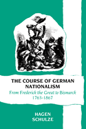 The Course of German Nationalism: From Frederick the Great to Bismarck 1763-1867