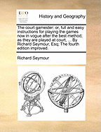 The Court-Gamester: Or, Full and Easy Instructions for Playing the Games Now in Vogue ... Viz. Ombre, Picquet and the Royal Game of Chess