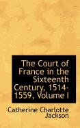 The Court of France in the Sixteenth Century, 1514-1559; Volume I