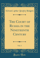 The Court of Russia in the Nineteenth Century, Vol. 1 (Classic Reprint)