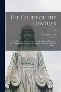 The Court of the Gentiles: or, A Discourse Touching the Original of Human Literature, Both Philologie and Philosophie, From the Scriptures AndJewish Church ..; pt.3