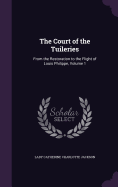 The Court of the Tuileries: From the Restoration to the Flight of Louis Philippe, Volume 1