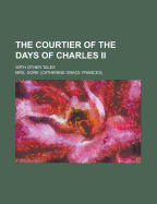 The Courtier of the Days of Charles II: With Other Tales