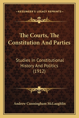 The Courts, The Constitution And Parties: Studies In Constitutional History And Politics (1912) - McLaughlin, Andrew Cunningham